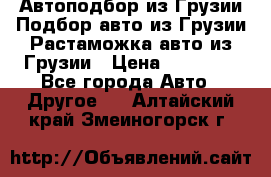 Автоподбор из Грузии.Подбор авто из Грузии.Растаможка авто из Грузии › Цена ­ 25 000 - Все города Авто » Другое   . Алтайский край,Змеиногорск г.